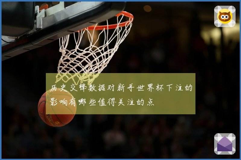 历史交锋数据对新手世界杯下注的影响有哪些值得关注的点