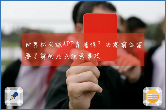 世界杯买球APP靠谱吗？决赛前你需要了解的几点注意事项