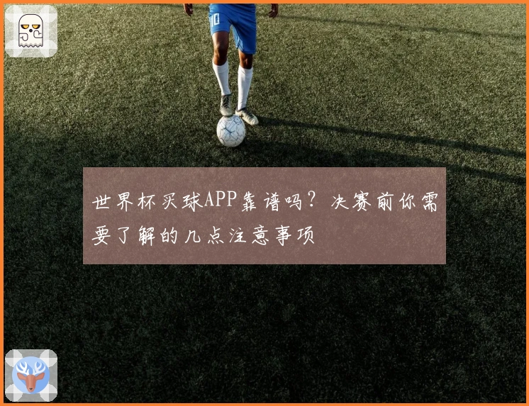 世界杯买球APP靠谱吗？决赛前你需要了解的几点注意事项