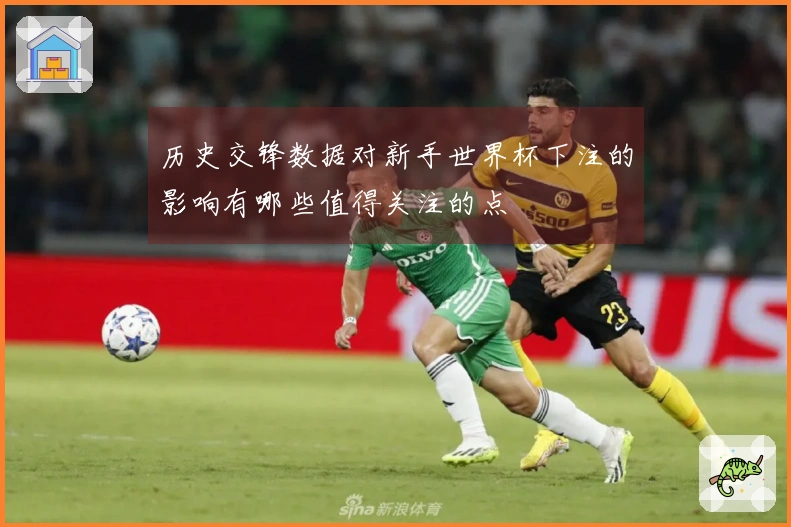 历史交锋数据对新手世界杯下注的影响有哪些值得关注的点